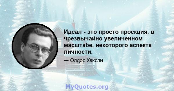 Идеал - это просто проекция, в чрезвычайно увеличенном масштабе, некоторого аспекта личности.