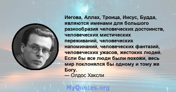 Иегова, Аллах, Троица, Иисус, Будда, являются именами для большого разнообразия человеческих достоинств, человеческих мистических переживаний, человеческих напоминаний, человеческих фантазий, человеческих ужасов,