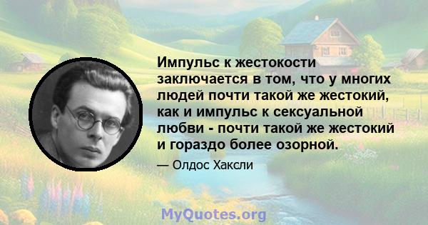 Импульс к жестокости заключается в том, что у многих людей почти такой же жестокий, как и импульс к сексуальной любви - почти такой же жестокий и гораздо более озорной.