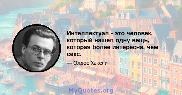 Интеллектуал - это человек, который нашел одну вещь, которая более интересна, чем секс.