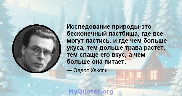 Исследование природы-это бесконечный пастбища, где все могут пастись, и где чем больше укуса, тем дольше трава растет, тем слаще его вкус, а чем больше она питает.