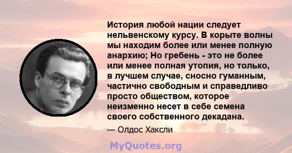 История любой нации следует нельвенскому курсу. В корыте волны мы находим более или менее полную анархию; Но гребень - это не более или менее полная утопия, но только, в лучшем случае, сносно гуманным, частично