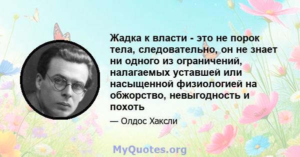 Жадка к власти - это не порок тела, следовательно, он не знает ни одного из ограничений, налагаемых уставшей или насыщенной физиологией на обжорство, невыгодность и похоть