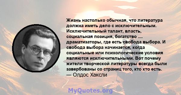 Жизнь настолько обычная, что литература должна иметь дело с исключительным. Исключительный талант, власть, социальная позиция, богатство .... драматизаторы, где есть свобода выбора. И свобода выбора начинается, когда