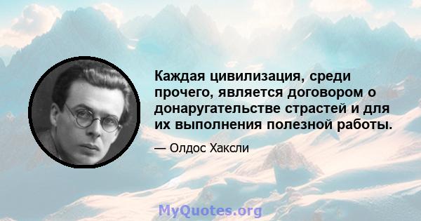 Каждая цивилизация, среди прочего, является договором о донаругательстве страстей и для их выполнения полезной работы.