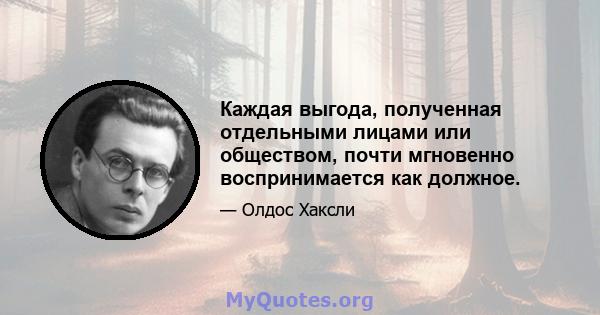 Каждая выгода, полученная отдельными лицами или обществом, почти мгновенно воспринимается как должное.