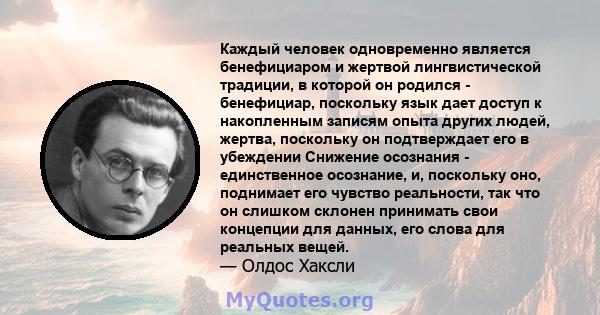 Каждый человек одновременно является бенефициаром и жертвой лингвистической традиции, в которой он родился - бенефициар, поскольку язык дает доступ к накопленным записям опыта других людей, жертва, поскольку он