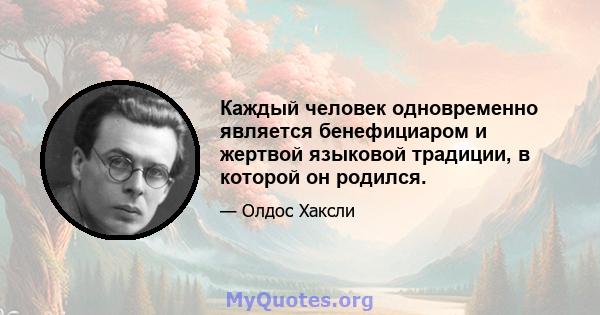 Каждый человек одновременно является бенефициаром и жертвой языковой традиции, в которой он родился.