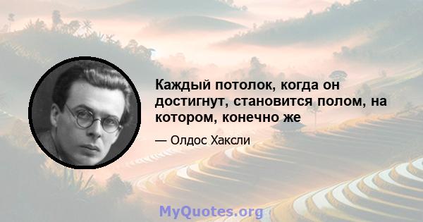 Каждый потолок, когда он достигнут, становится полом, на котором, конечно же