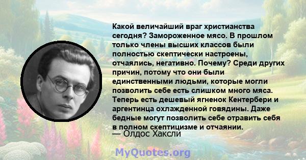 Какой величайший враг христианства сегодня? Замороженное мясо. В прошлом только члены высших классов были полностью скептически настроены, отчаялись, негативно. Почему? Среди других причин, потому что они были