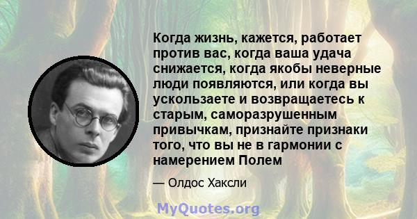 Когда жизнь, кажется, работает против вас, когда ваша удача снижается, когда якобы неверные люди появляются, или когда вы ускользаете и возвращаетесь к старым, саморазрушенным привычкам, признайте признаки того, что вы