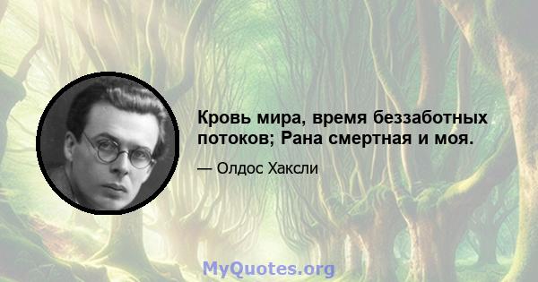 Кровь мира, время беззаботных потоков; Рана смертная и моя.