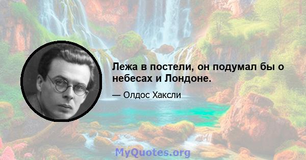 Лежа в постели, он подумал бы о небесах и Лондоне.