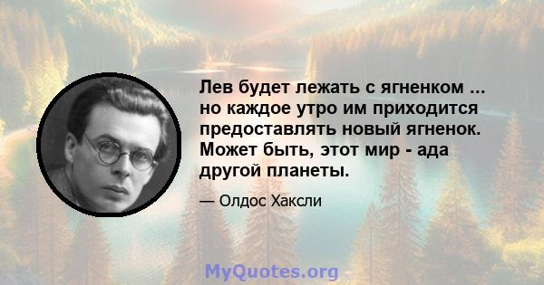 Лев будет лежать с ягненком ... но каждое утро им приходится предоставлять новый ягненок. Может быть, этот мир - ада другой планеты.