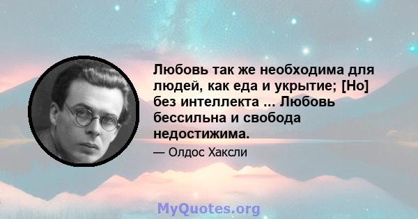 Любовь так же необходима для людей, как еда и укрытие; [Но] без интеллекта ... Любовь бессильна и свобода недостижима.