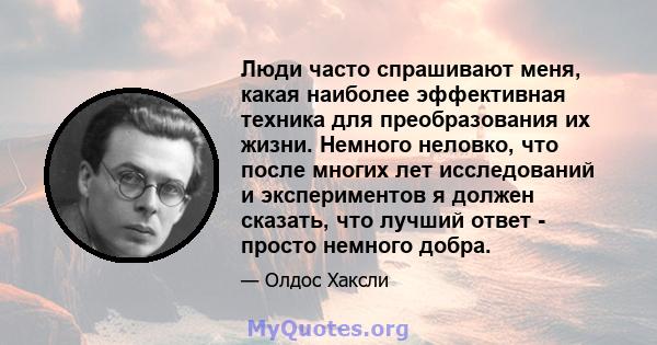 Люди часто спрашивают меня, какая наиболее эффективная техника для преобразования их жизни. Немного неловко, что после многих лет исследований и экспериментов я должен сказать, что лучший ответ - просто немного добра.