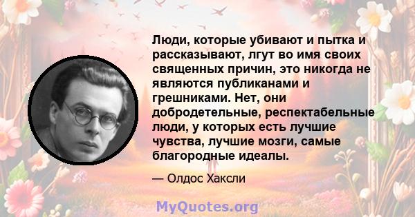 Люди, которые убивают и пытка и рассказывают, лгут во имя своих священных причин, это никогда не являются публиканами и грешниками. Нет, они добродетельные, респектабельные люди, у которых есть лучшие чувства, лучшие