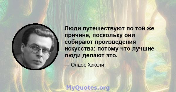 Люди путешествуют по той же причине, поскольку они собирают произведения искусства: потому что лучшие люди делают это.