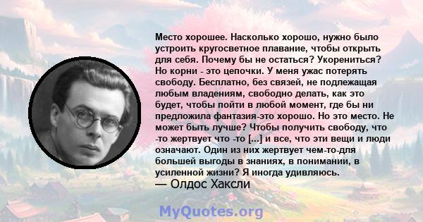 Место хорошее. Насколько хорошо, нужно было устроить кругосветное плавание, чтобы открыть для себя. Почему бы не остаться? Укорениться? Но корни - это цепочки. У меня ужас потерять свободу. Бесплатно, без связей, не