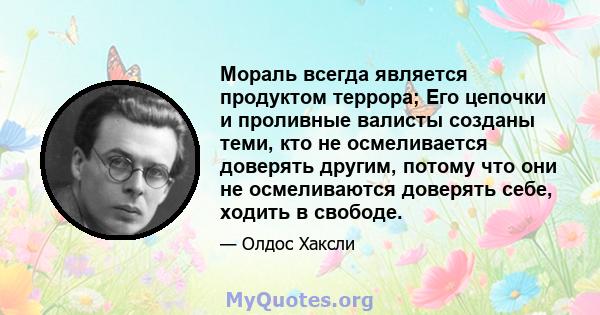 Мораль всегда является продуктом террора; Его цепочки и проливные валисты созданы теми, кто не осмеливается доверять другим, потому что они не осмеливаются доверять себе, ходить в свободе.