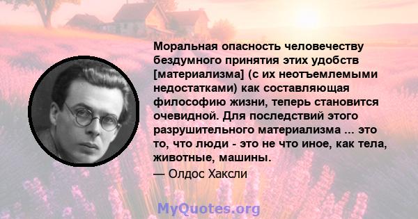 Моральная опасность человечеству бездумного принятия этих удобств [материализма] (с их неотъемлемыми недостатками) как составляющая философию жизни, теперь становится очевидной. Для последствий этого разрушительного