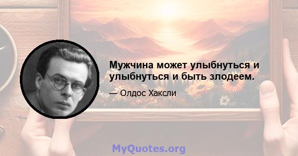 Мужчина может улыбнуться и улыбнуться и быть злодеем.