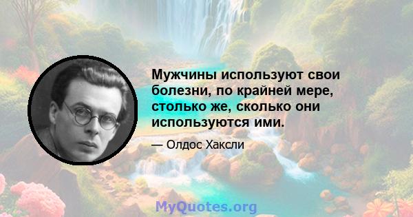 Мужчины используют свои болезни, по крайней мере, столько же, сколько они используются ими.