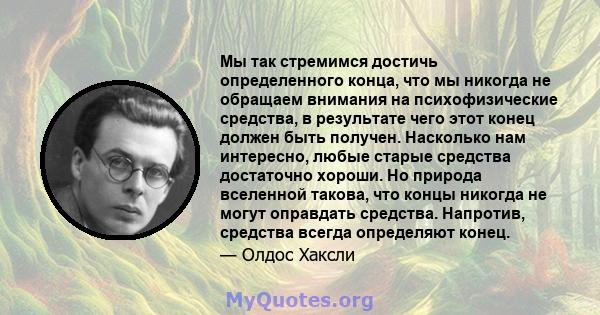 Мы так стремимся достичь определенного конца, что мы никогда не обращаем внимания на психофизические средства, в результате чего этот конец должен быть получен. Насколько нам интересно, любые старые средства достаточно