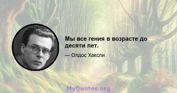 Мы все гения в возрасте до десяти лет.