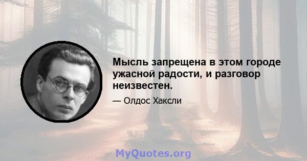 Мысль запрещена в этом городе ужасной радости, и разговор неизвестен.