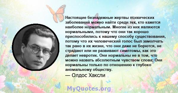 Настоящие безнадежные жертвы психических заболеваний можно найти среди тех, кто кажется наиболее нормальным. Многие из них являются нормальными, потому что они так хорошо приспособились к нашему способу существования,