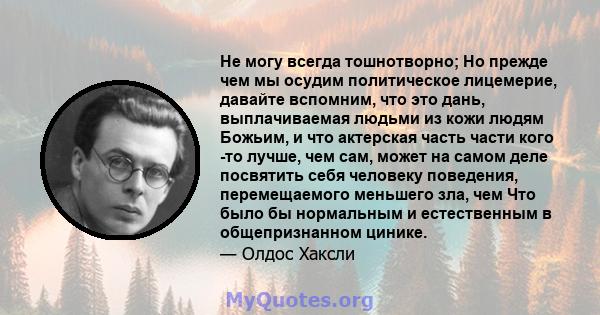 Не могу всегда тошнотворно; Но прежде чем мы осудим политическое лицемерие, давайте вспомним, что это дань, выплачиваемая людьми из кожи людям Божьим, и что актерская часть части кого -то лучше, чем сам, может на самом