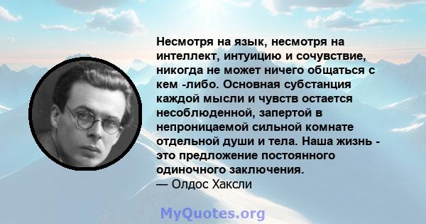 Несмотря на язык, несмотря на интеллект, интуицию и сочувствие, никогда не может ничего общаться с кем -либо. Основная субстанция каждой мысли и чувств остается несоблюденной, запертой в непроницаемой сильной комнате