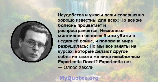 Неудобства и ужасы оспы совершенно хорошо известны для всех; Но все же болезнь процветает и распространяется. Несколько миллионов человек были убиты в недавней войне, и половина мира разрушилась; Но мы все заняты на