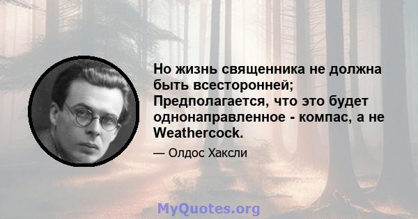 Но жизнь священника не должна быть всесторонней; Предполагается, что это будет однонаправленное - компас, а не Weathercock.