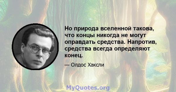 Но природа вселенной такова, что концы никогда не могут оправдать средства. Напротив, средства всегда определяют конец.