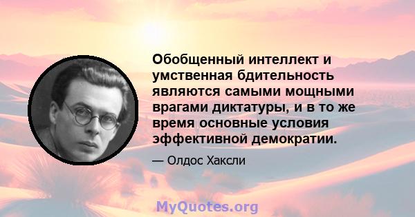 Обобщенный интеллект и умственная бдительность являются самыми мощными врагами диктатуры, и в то же время основные условия эффективной демократии.