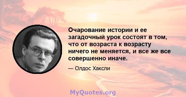 Очарование истории и ее загадочный урок состоят в том, что от возраста к возрасту ничего не меняется, и все же все совершенно иначе.