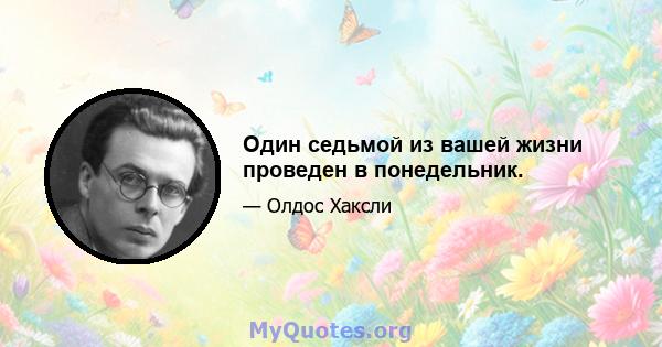 Один седьмой из вашей жизни проведен в понедельник.