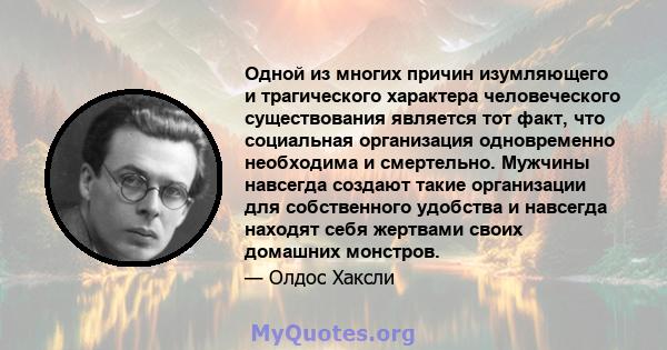 Одной из многих причин изумляющего и трагического характера человеческого существования является тот факт, что социальная организация одновременно необходима и смертельно. Мужчины навсегда создают такие организации для