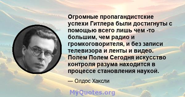 Огромные пропагандистские успехи Гитлера были достигнуты с помощью всего лишь чем -то большим, чем радио и громкоговорителя, и без записи телевизора и ленты и видео. Полем Полем Сегодня искусство контроля разума