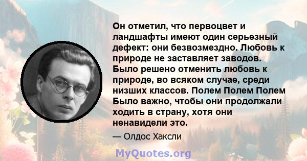 Он отметил, что первоцвет и ландшафты имеют один серьезный дефект: они безвозмездно. Любовь к природе не заставляет заводов. Было решено отменить любовь к природе, во всяком случае, среди низших классов. Полем Полем