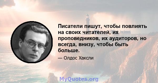 Писатели пишут, чтобы повлиять на своих читателей, их проповедников, их аудиторов, но всегда, внизу, чтобы быть больше.