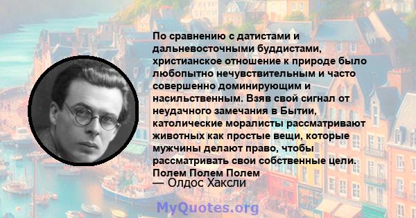 По сравнению с датистами и дальневосточными буддистами, христианское отношение к природе было любопытно нечувствительным и часто совершенно доминирующим и насильственным. Взяв свой сигнал от неудачного замечания в