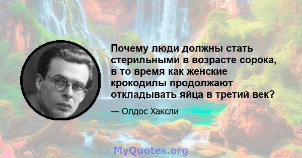 Почему люди должны стать стерильными в возрасте сорока, в то время как женские крокодилы продолжают откладывать яйца в третий век?