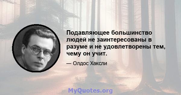 Подавляющее большинство людей не заинтересованы в разуме и не удовлетворены тем, чему он учит.