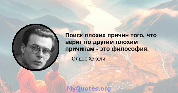 Поиск плохих причин того, что верит по другим плохим причинам - это философия.