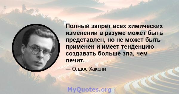 Полный запрет всех химических изменений в разуме может быть представлен, но не может быть применен и имеет тенденцию создавать больше зла, чем лечит.