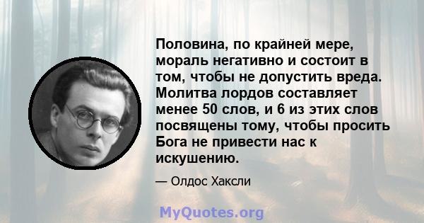 Половина, по крайней мере, мораль негативно и состоит в том, чтобы не допустить вреда. Молитва лордов составляет менее 50 слов, и 6 из этих слов посвящены тому, чтобы просить Бога не привести нас к искушению.