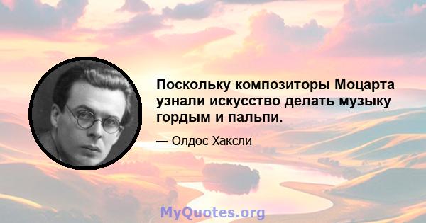 Поскольку композиторы Моцарта узнали искусство делать музыку гордым и пальпи.